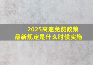 2025高速免费政策最新规定是什么时候实施