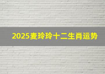 2025麦玲玲十二生肖运势