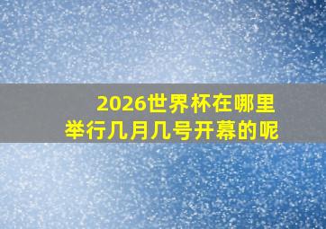 2026世界杯在哪里举行几月几号开幕的呢