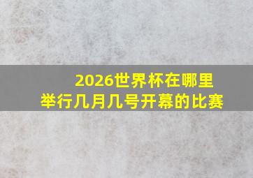 2026世界杯在哪里举行几月几号开幕的比赛