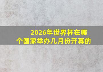 2026年世界杯在哪个国家举办几月份开幕的