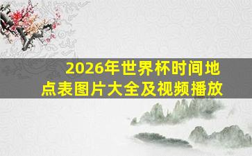 2026年世界杯时间地点表图片大全及视频播放