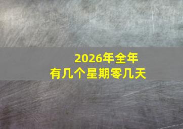 2026年全年有几个星期零几天