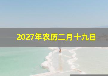 2027年农历二月十九日