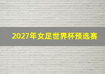 2027年女足世界杯预选赛