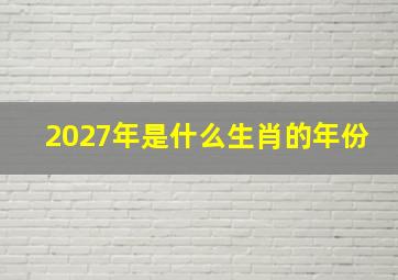 2027年是什么生肖的年份