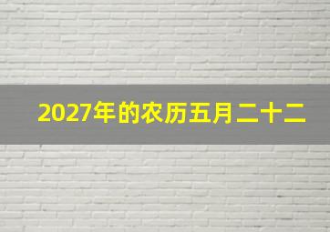 2027年的农历五月二十二