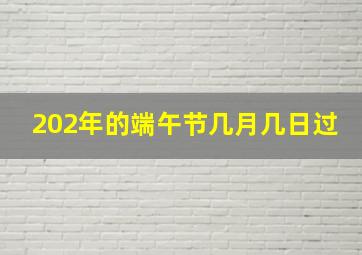 202年的端午节几月几日过