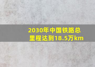 2030年中国铁路总里程达到18.5万km