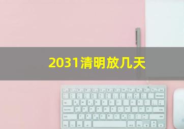 2031清明放几天