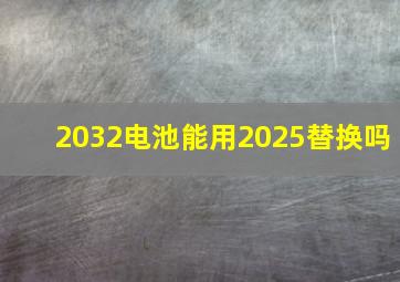 2032电池能用2025替换吗