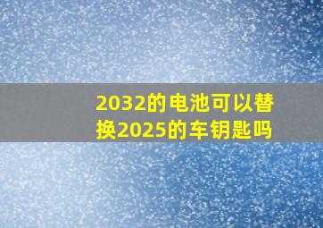 2032的电池可以替换2025的车钥匙吗