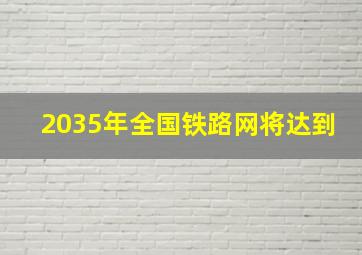 2035年全国铁路网将达到