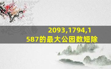 2093,1794,1587的最大公因数短除