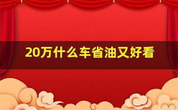 20万什么车省油又好看