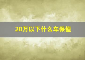 20万以下什么车保值