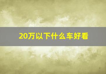 20万以下什么车好看