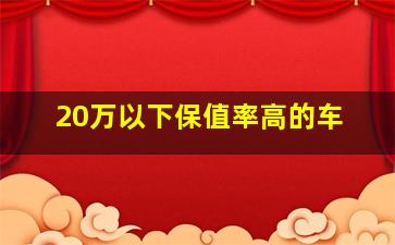 20万以下保值率高的车