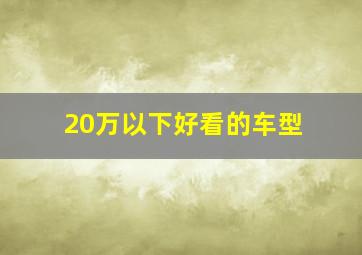 20万以下好看的车型