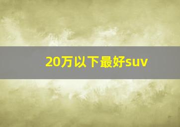 20万以下最好suv