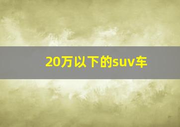 20万以下的suv车