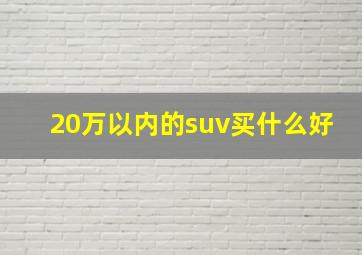 20万以内的suv买什么好