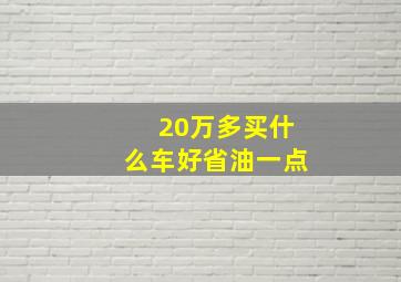 20万多买什么车好省油一点