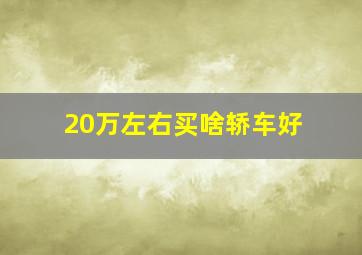 20万左右买啥轿车好