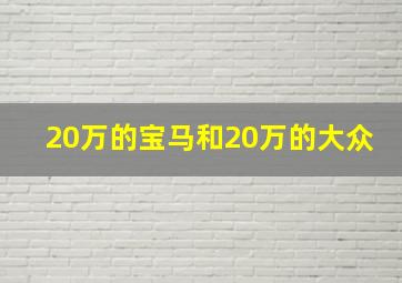 20万的宝马和20万的大众