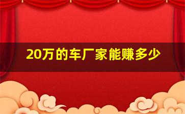 20万的车厂家能赚多少