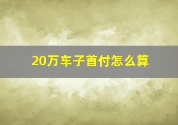 20万车子首付怎么算