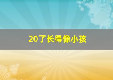 20了长得像小孩