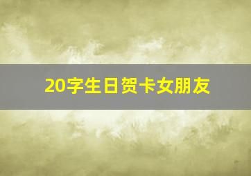 20字生日贺卡女朋友