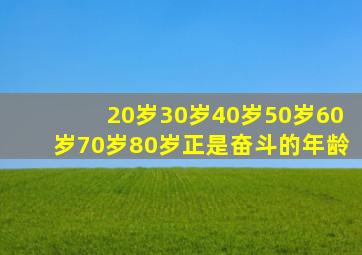 20岁30岁40岁50岁60岁70岁80岁正是奋斗的年龄