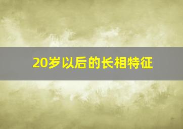 20岁以后的长相特征