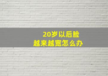 20岁以后脸越来越宽怎么办