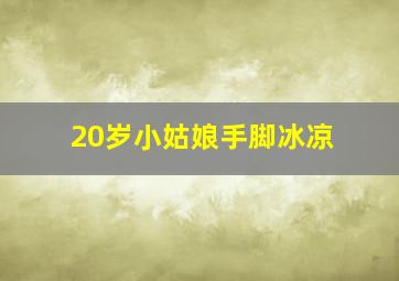 20岁小姑娘手脚冰凉