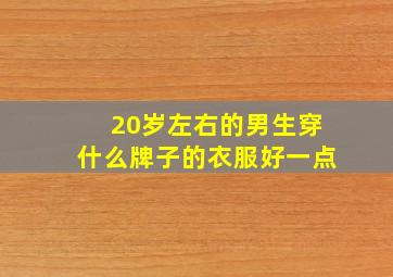 20岁左右的男生穿什么牌子的衣服好一点