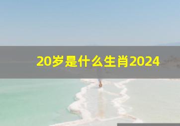 20岁是什么生肖2024