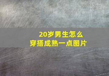 20岁男生怎么穿搭成熟一点图片