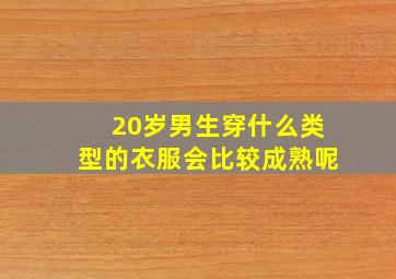 20岁男生穿什么类型的衣服会比较成熟呢