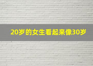 20岁的女生看起来像30岁