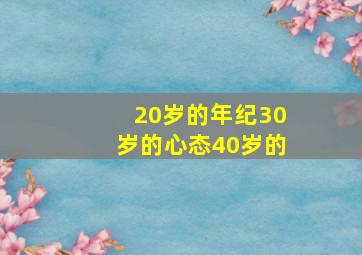 20岁的年纪30岁的心态40岁的