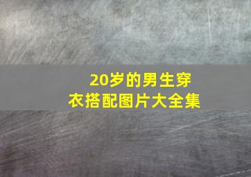 20岁的男生穿衣搭配图片大全集