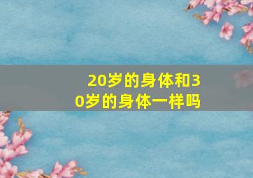 20岁的身体和30岁的身体一样吗