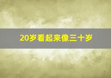 20岁看起来像三十岁