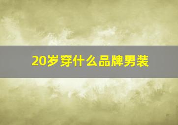 20岁穿什么品牌男装