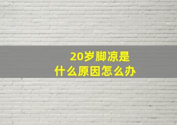 20岁脚凉是什么原因怎么办