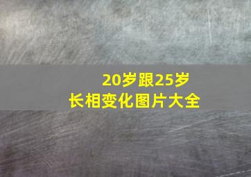 20岁跟25岁长相变化图片大全