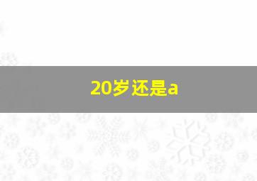 20岁还是a